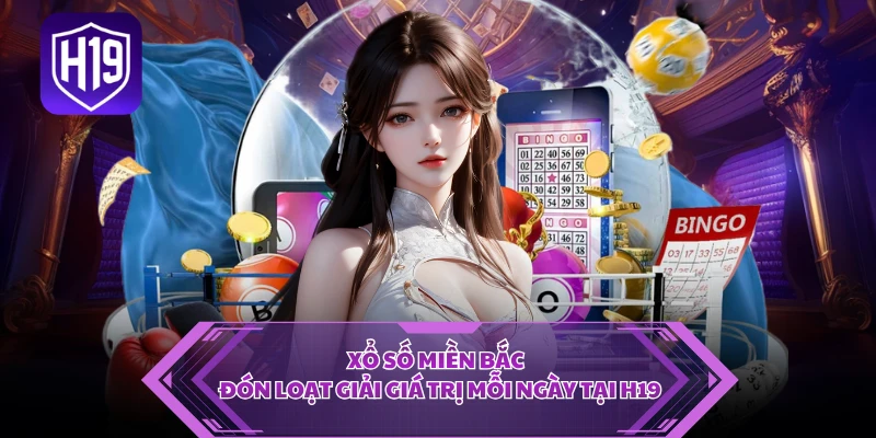 Xổ Số Miền Bắc - Đón Loạt Giải Giá Trị Mỗi Ngày Tại H19